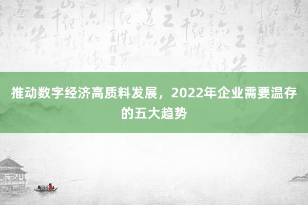 推动数字经济高质料发展，2022年企业需要温存的五大趋势